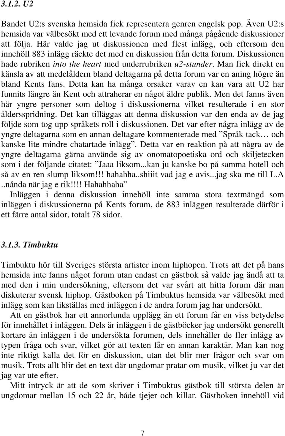 Diskussionen hade rubriken into the heart med underrubriken u2-stunder. Man fick direkt en känsla av att medelåldern bland deltagarna på detta forum var en aning högre än bland Kents fans.