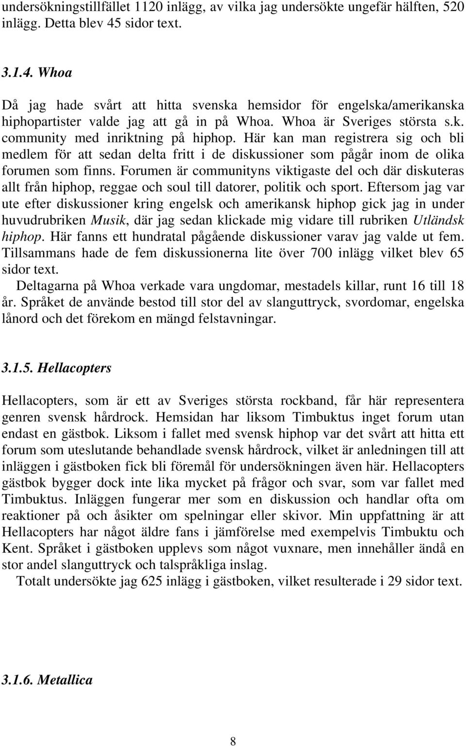 Här kan man registrera sig och bli medlem för att sedan delta fritt i de diskussioner som pågår inom de olika forumen som finns.