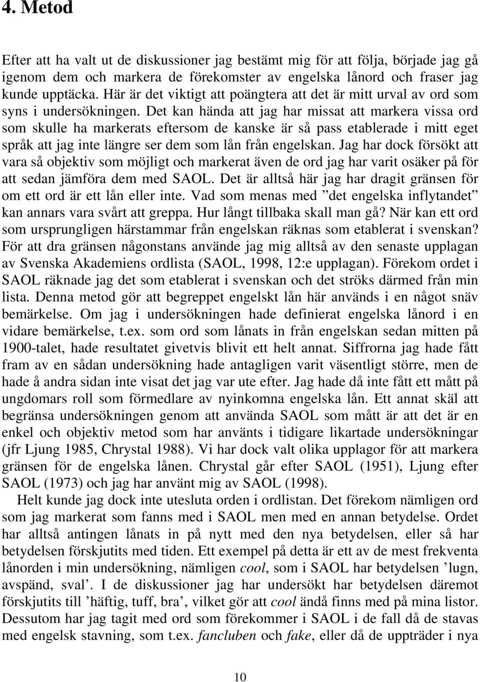 Det kan hända att jag har missat att markera vissa ord som skulle ha markerats eftersom de kanske är så pass etablerade i mitt eget språk att jag inte längre ser dem som lån från engelskan.