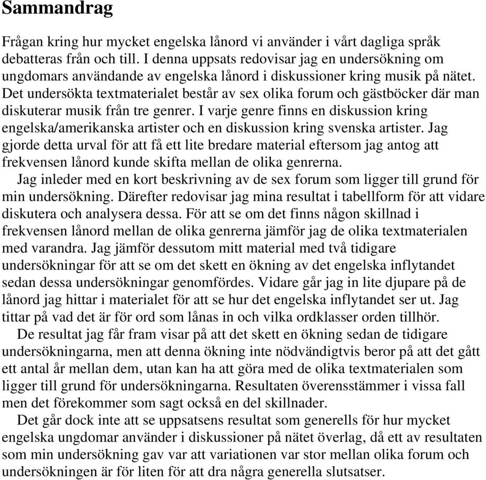 Det undersökta textmaterialet består av sex olika forum och gästböcker där man diskuterar musik från tre genrer.