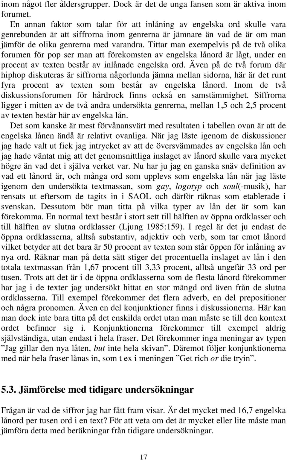 Tittar man exempelvis på de två olika forumen för pop ser man att förekomsten av engelska lånord är lågt, under en procent av texten består av inlånade engelska ord.