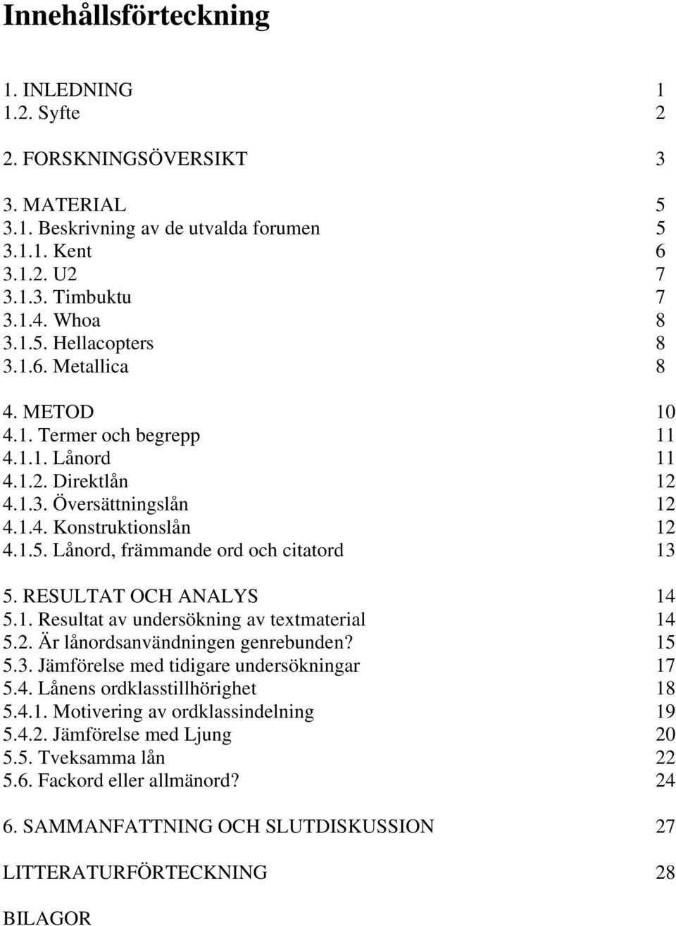 RESULTAT OCH ANALYS 14 5.1. Resultat av undersökning av textmaterial 14 5.2. Är lånordsanvändningen genrebunden? 15 5.3. Jämförelse med tidigare undersökningar 17 5.4. Lånens ordklasstillhörighet 18 5.