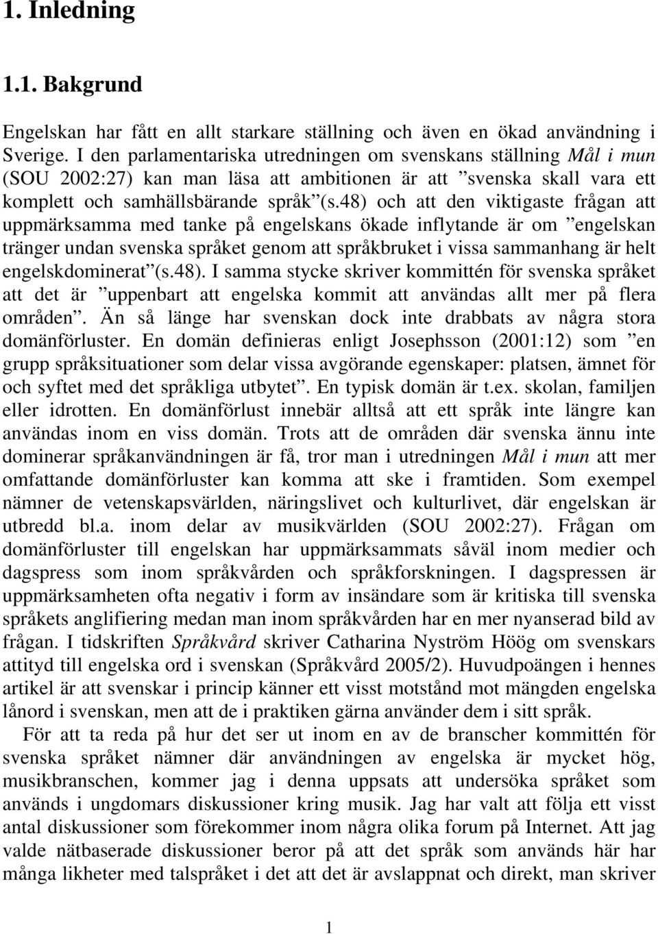 48) och att den viktigaste frågan att uppmärksamma med tanke på engelskans ökade inflytande är om engelskan tränger undan svenska språket genom att språkbruket i vissa sammanhang är helt