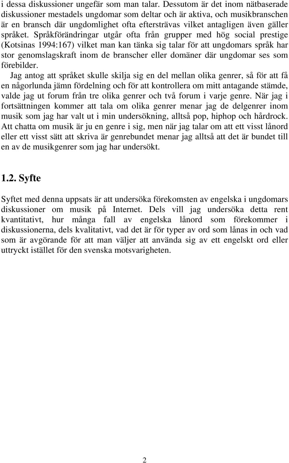 Språkförändringar utgår ofta från grupper med hög social prestige (Kotsinas 1994:167) vilket man kan tänka sig talar för att ungdomars språk har stor genomslagskraft inom de branscher eller domäner