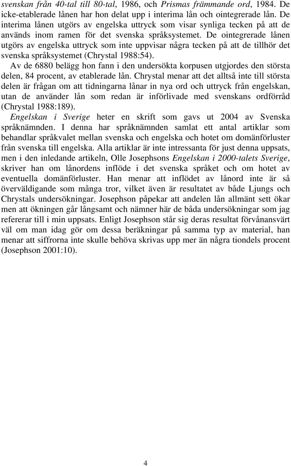 De ointegrerade lånen utgörs av engelska uttryck som inte uppvisar några tecken på att de tillhör det svenska språksystemet (Chrystal 1988:54).