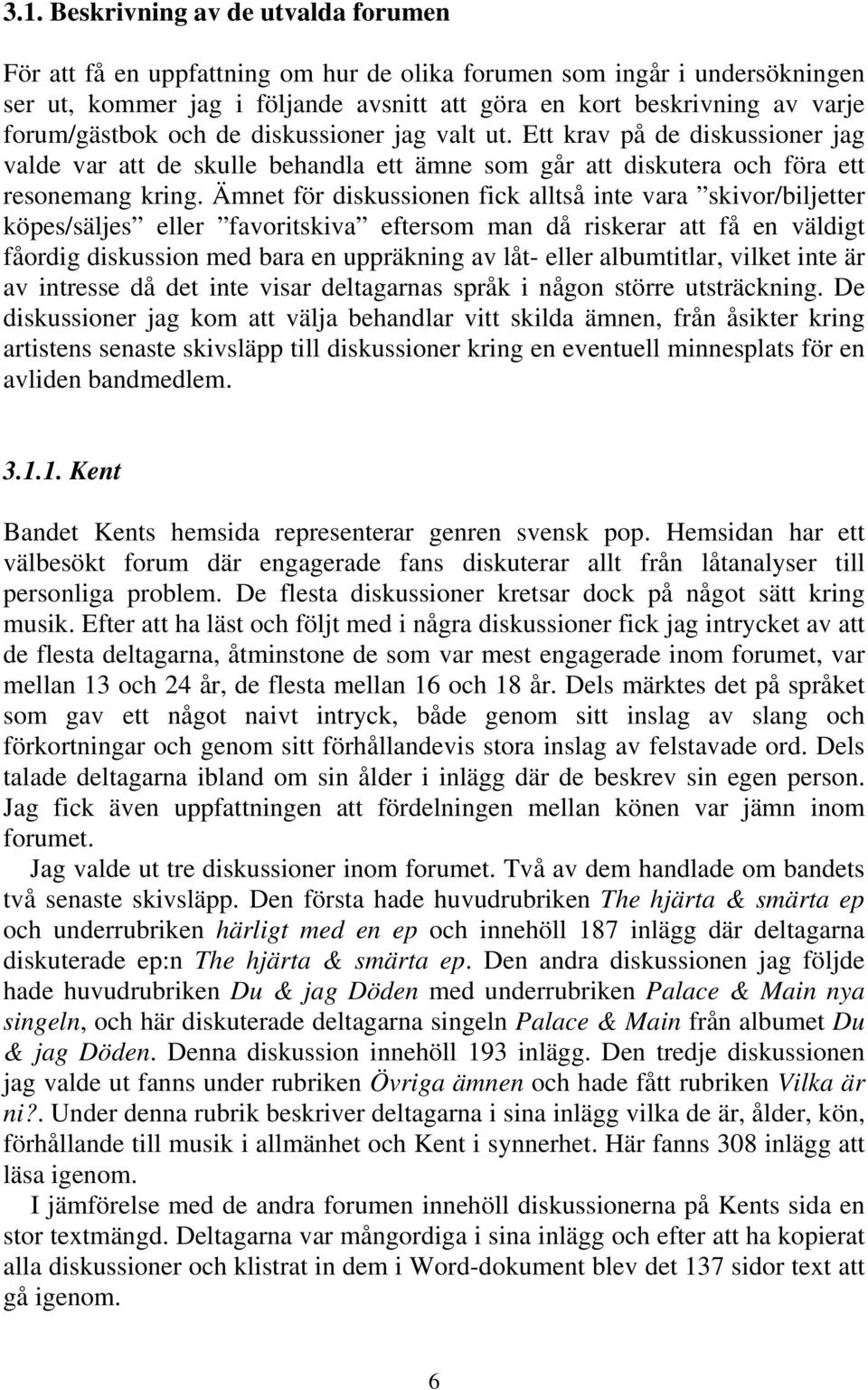 Ämnet för diskussionen fick alltså inte vara skivor/biljetter köpes/säljes eller favoritskiva eftersom man då riskerar att få en väldigt fåordig diskussion med bara en uppräkning av låt- eller