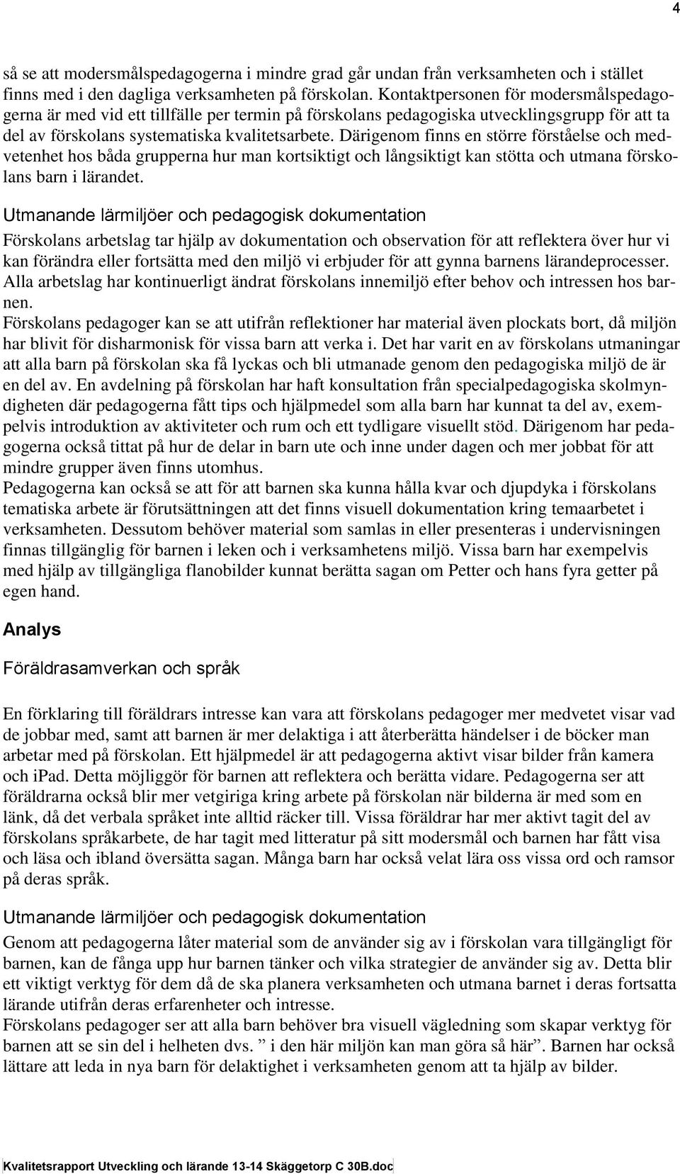 Därigenom finns en större förståelse och medvetenhet hos båda grupperna hur man kortsiktigt och långsiktigt kan stötta och utmana förskolans barn i lärandet.
