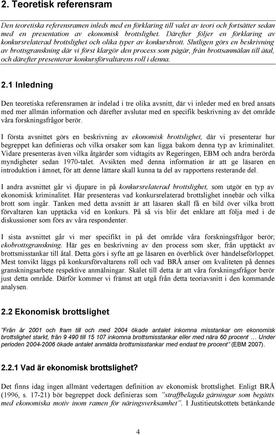 Slutligen görs en beskrivning av brottsgranskning där vi först klargör den process som pågår, från brottsanmälan till åtal, och därefter presenterar konkursförvaltarens roll i denna. 2.