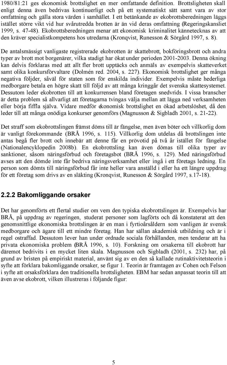 I ett betänkande av ekobrottsberedningen läggs istället större vikt vid hur svårutredda brotten är än vid deras omfattning (Regeringskansliet 1999, s. 47-48).