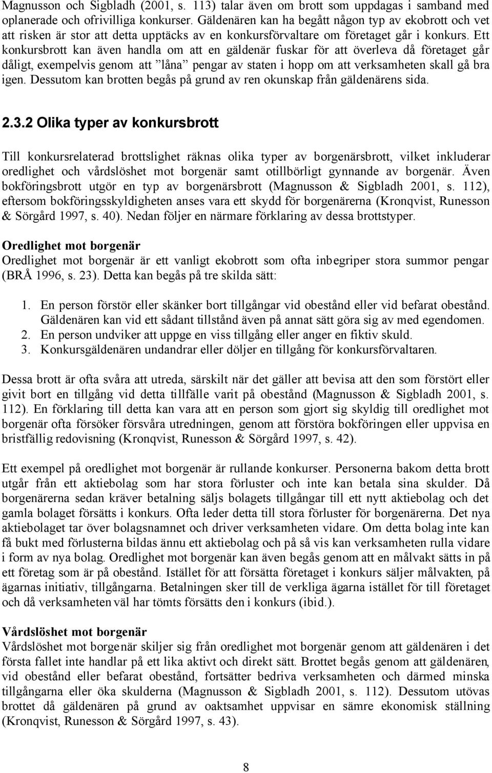 Ett konkursbrott kan även handla om att en gäldenär fuskar för att överleva då företaget går dåligt, exempelvis genom att låna pengar av staten i hopp om att verksamheten skall gå bra igen.