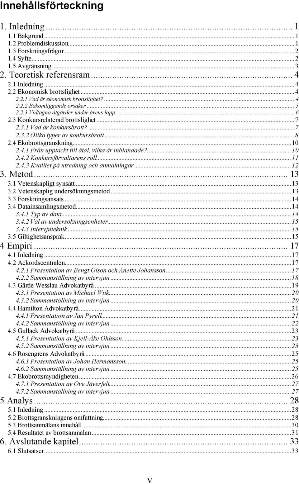 ..8 2.4 Ekobrottsgranskning...10 2.4.1 Från upptäckt till åtal, vilka är inblandade?...10 2.4.2 Konkursförvaltarens roll...11 2.4.3 Kvalitet på utredning och anmälningar...12 3. Metod... 13 3.