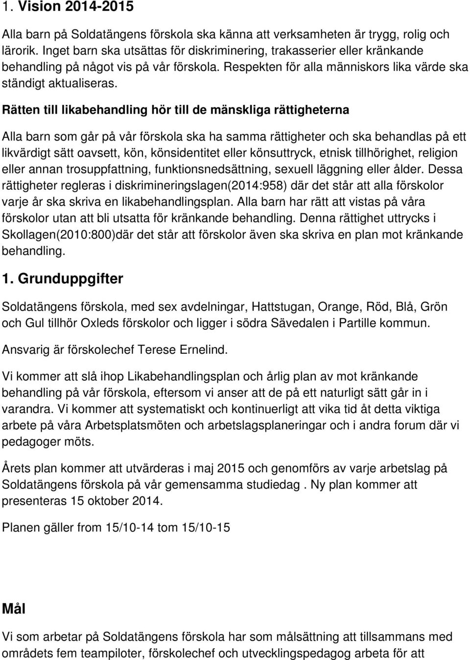 Rätten till likabehandling hör till de mänskliga rättigheterna Alla barn som går på vår förskola ska ha samma rättigheter och ska behandlas på ett likvärdigt sätt oavsett, kön, könsidentitet eller