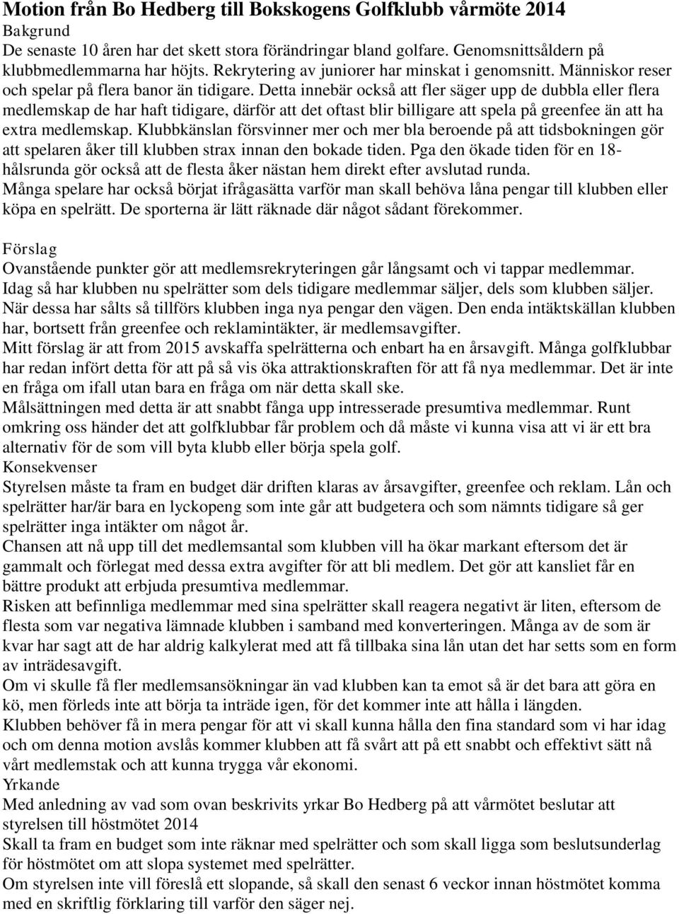 Detta innebär också att fler säger upp de dubbla eller flera medlemskap de har haft tidigare, därför att det oftast blir billigare att spela på greenfee än att ha extra medlemskap.