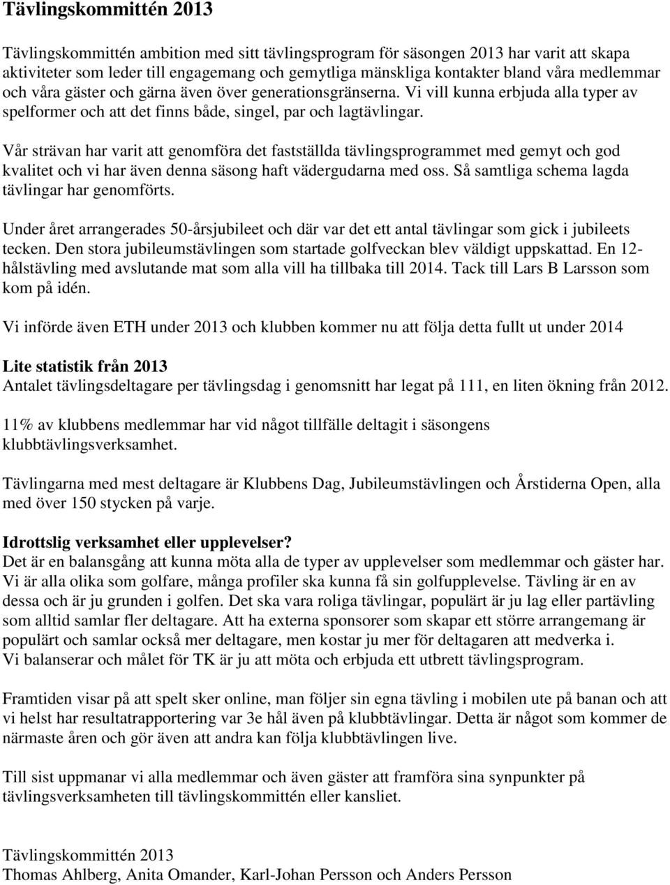 Vår strävan har varit att genomföra det fastställda tävlingsprogrammet med gemyt och god kvalitet och vi har även denna säsong haft vädergudarna med oss.