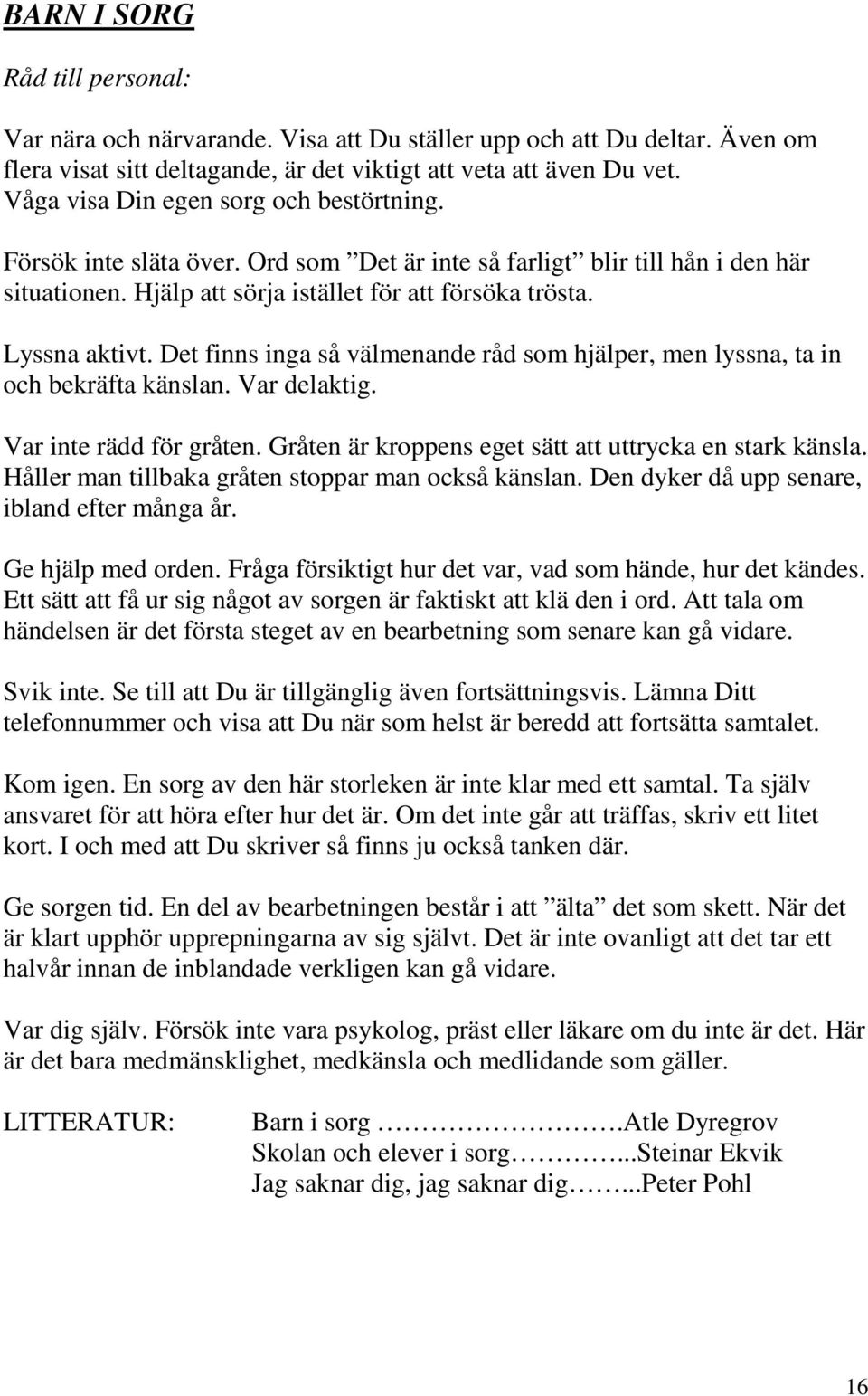 Det finns inga så välmenande råd som hjälper, men lyssna, ta in och bekräfta känslan. Var delaktig. Var inte rädd för gråten. Gråten är kroppens eget sätt att uttrycka en stark känsla.