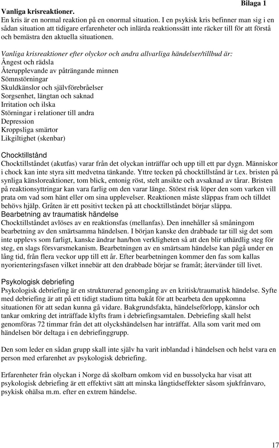 Vanliga krisreaktioner efter olyckor och andra allvarliga händelser/tillbud är: Ångest och rädsla Återupplevande av påträngande minnen Sömnstörningar Skuldkänslor och självförebråelser Sorgsenhet,