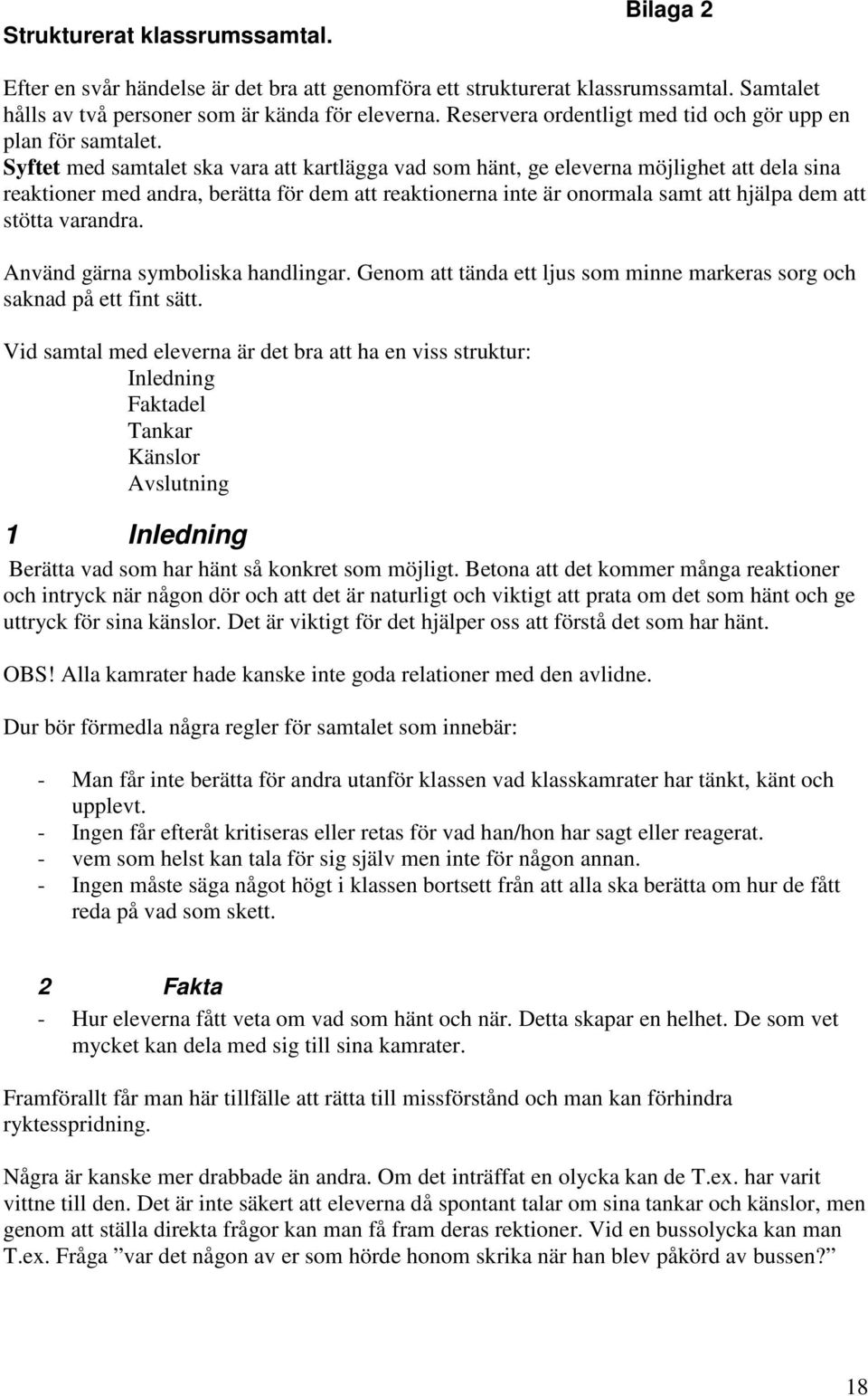 Syftet med samtalet ska vara att kartlägga vad som hänt, ge eleverna möjlighet att dela sina reaktioner med andra, berätta för dem att reaktionerna inte är onormala samt att hjälpa dem att stötta