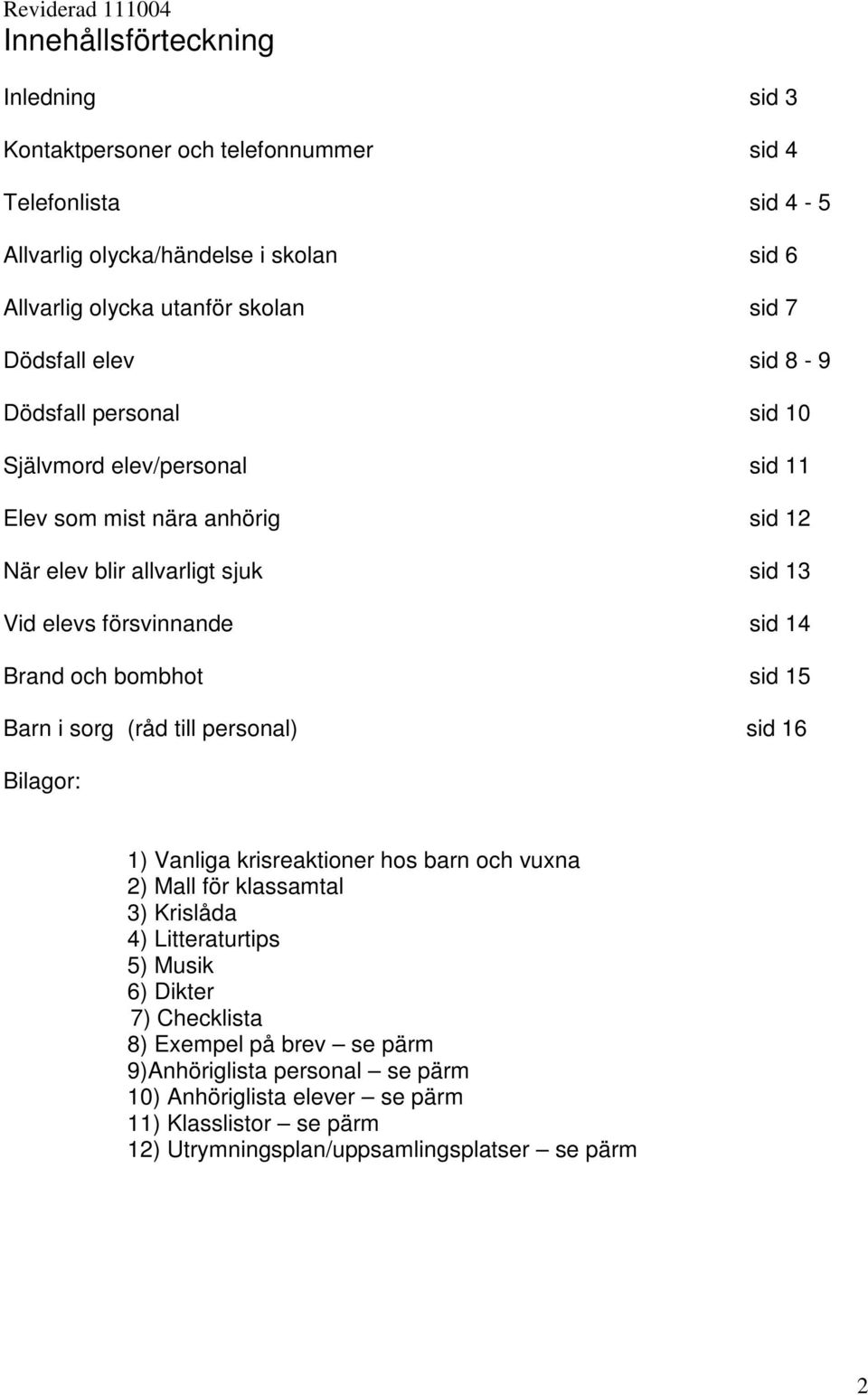 sid 14 Brand och bombhot sid 15 Barn i sorg (råd till personal) sid 16 Bilagor: 1) Vanliga krisreaktioner hos barn och vuxna 2) Mall för klassamtal 3) Krislåda 4) Litteraturtips 5)