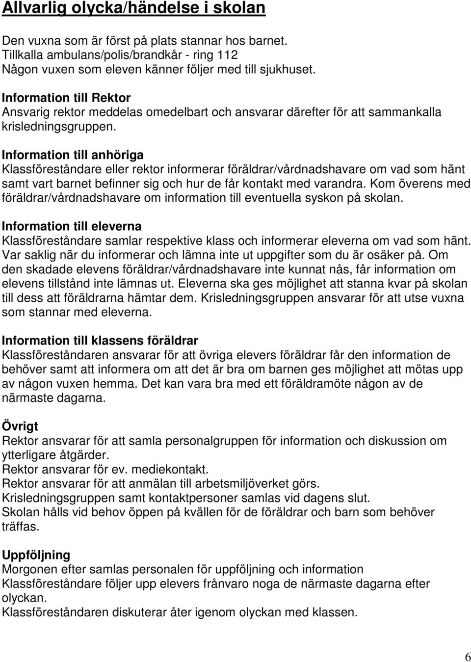 Information till anhöriga Klassföreståndare eller rektor informerar föräldrar/vårdnadshavare om vad som hänt samt vart barnet befinner sig och hur de får kontakt med varandra.