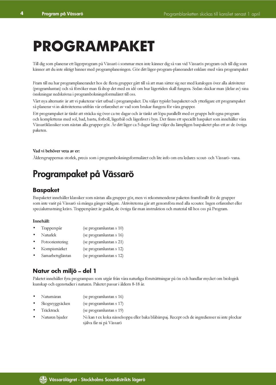 (programluntan) och så försöker man få ihop det med en idé om hur lägertiden skall fungera. Sedan skickar man (delar av) sina önskningar nedskrivna i programbokningsformuläret till oss.