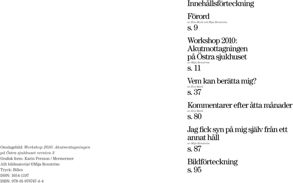 Mija Renström s. 9 Workshop 2010: Akutmottagningen på Östra sjukhuset av Mija Renström s. 11 Vem kan berätta mig? av Eva Mark s.