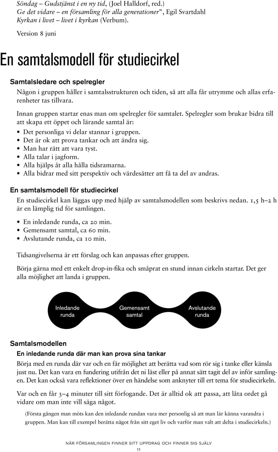 Innan gruppen startar enas man om spelregler för samtalet. Spelregler som brukar bidra till att skapa ett öppet och lärande samtal är: Det personliga vi delar stannar i gruppen.