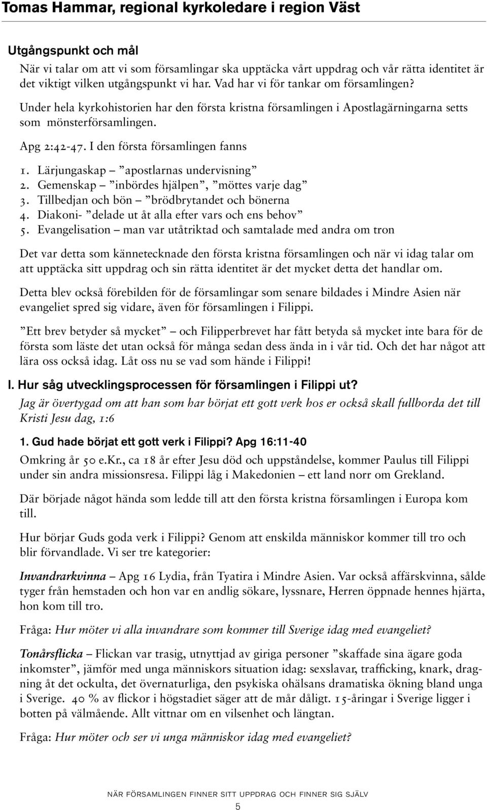 I den första församlingen fanns 1. Lärjungaskap apostlarnas undervisning 2. Gemenskap inbördes hjälpen, möttes varje dag 3. Tillbedjan och bön brödbrytandet och bönerna 4.