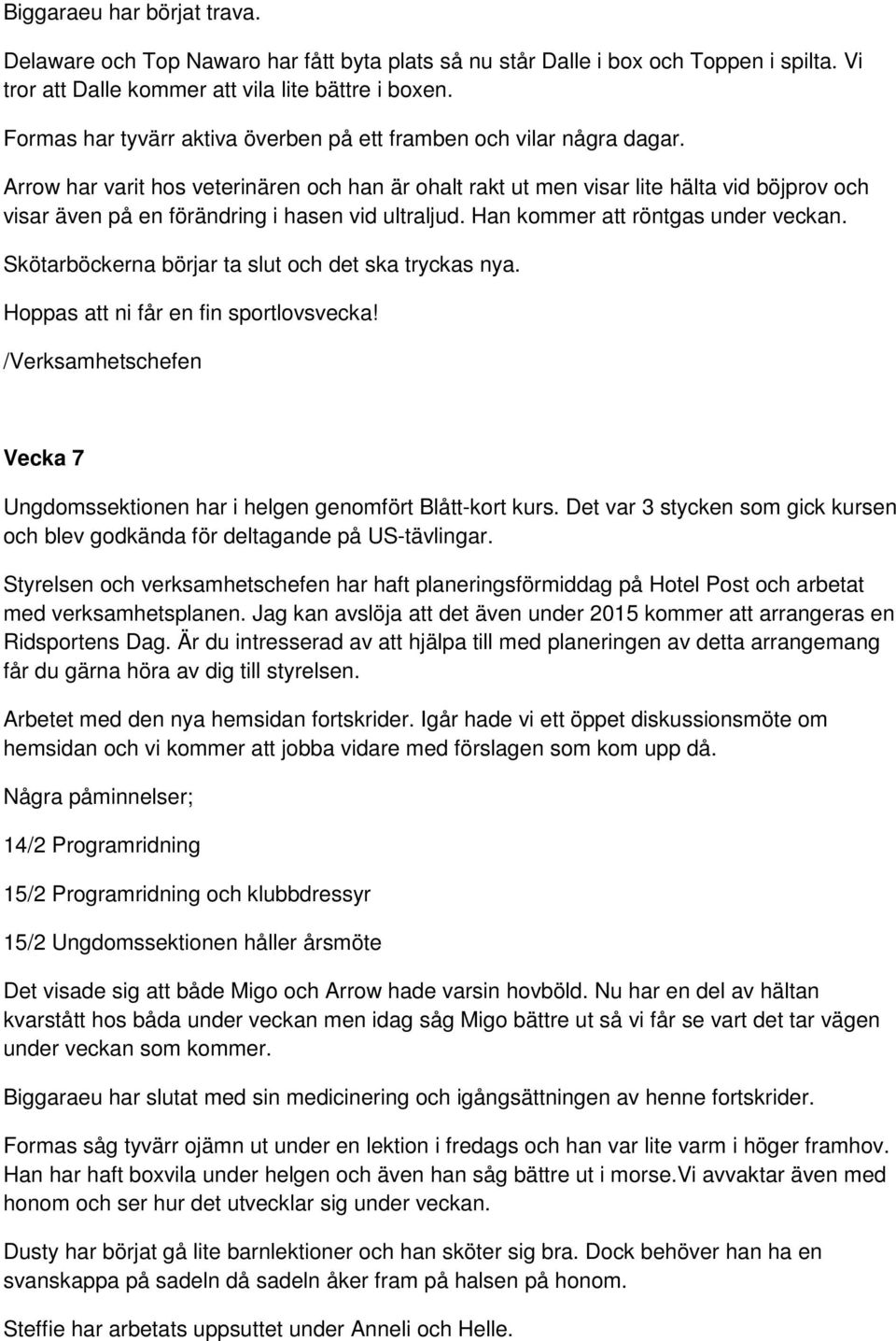 Arrow har varit hos veterinären och han är ohalt rakt ut men visar lite hälta vid böjprov och visar även på en förändring i hasen vid ultraljud. Han kommer att röntgas under veckan.