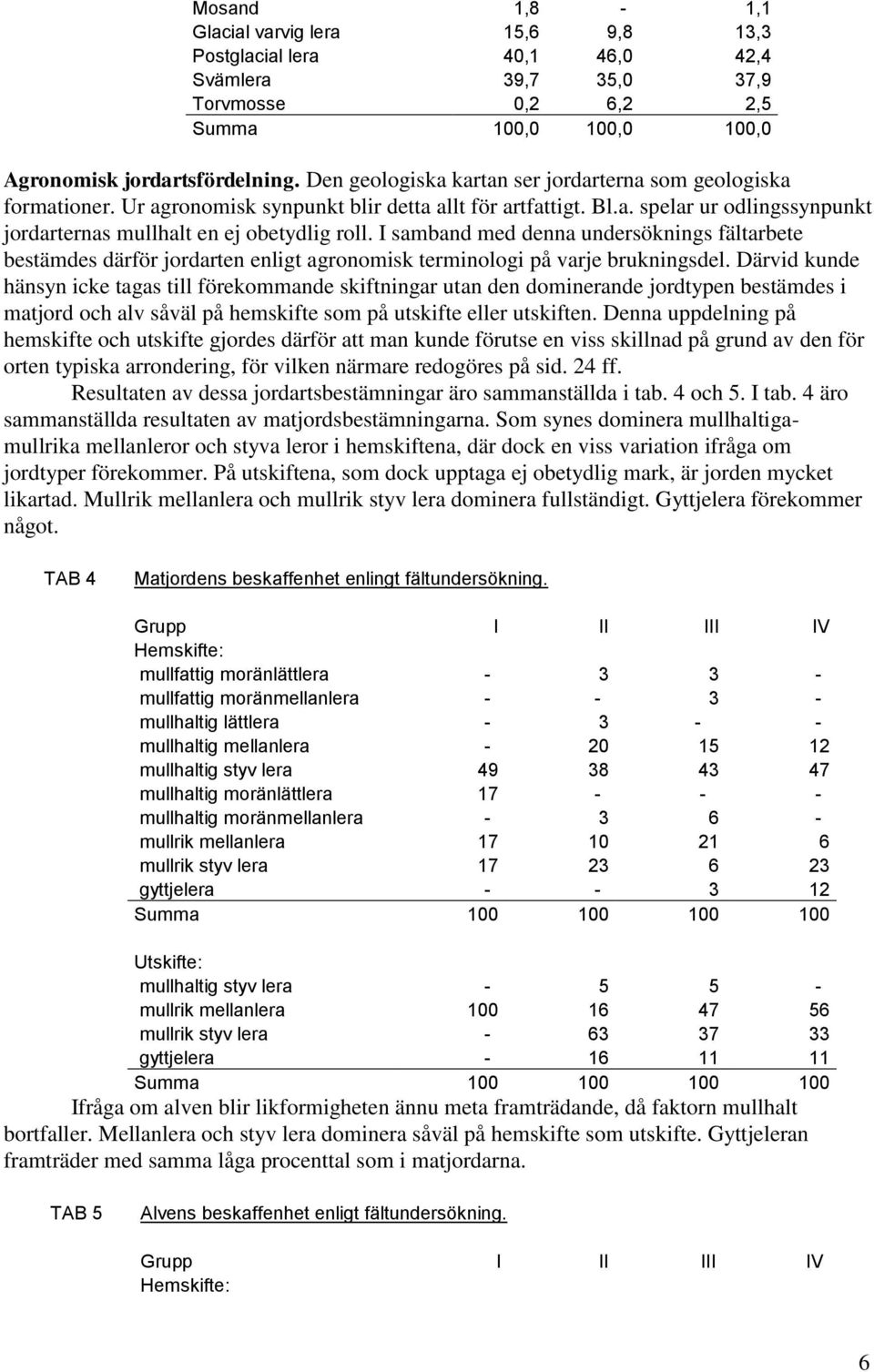 I samband med denna undersöknings fältarbete bestämdes därför jordarten enligt agronomisk terminologi på varje brukningsdel.