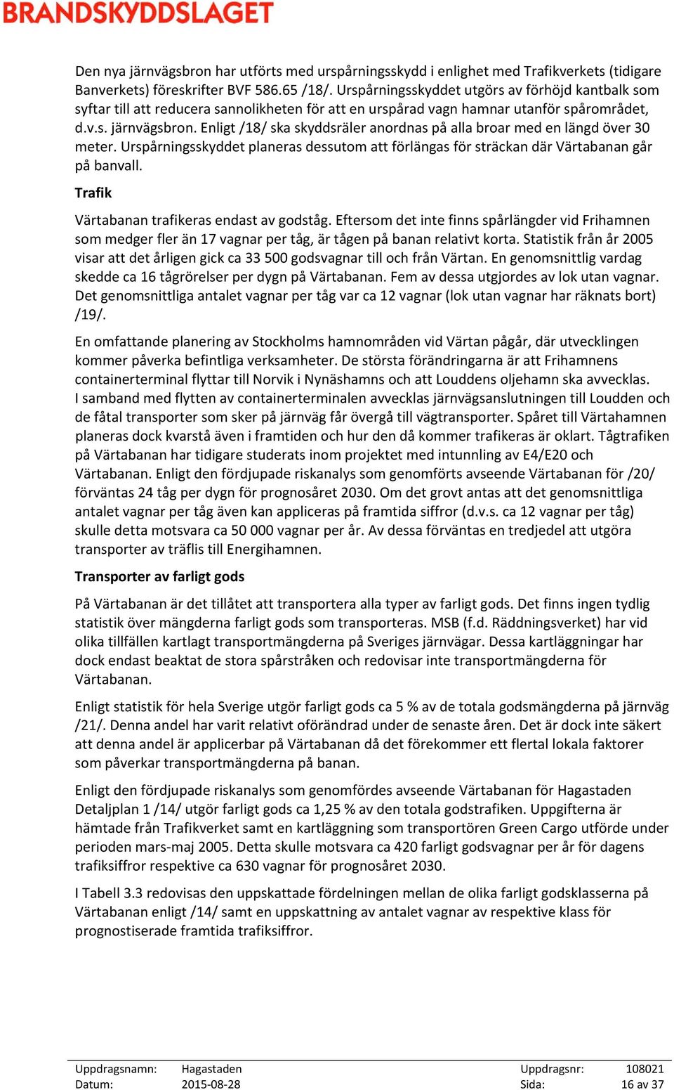 Enligt /18/ ska skyddsräler anordnas på alla broar med en längd över 30 meter. Urspårningsskyddet planeras dessutom att förlängas för sträckan där Värtabanan går på banvall.