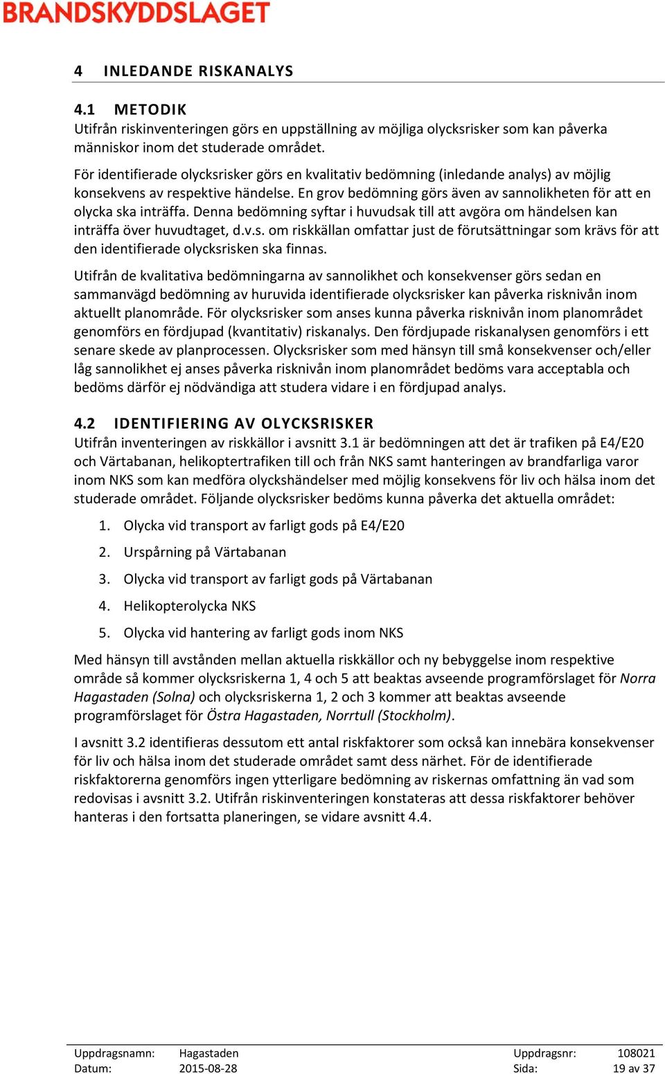 Denna bedömning syftar i huvudsak till att avgöra om händelsen kan inträffa över huvudtaget, d.v.s. om riskkällan omfattar just de förutsättningar som krävs för att den identifierade olycksrisken ska finnas.