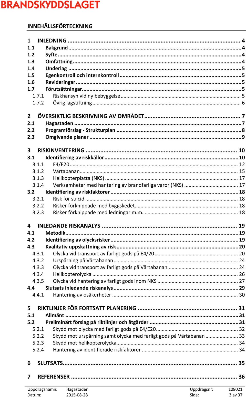 3 Omgivande planer... 9 3 RISKINVENTERING... 10 3.1 Identifiering av riskkällor... 10 3.1.1 E4/E20... 12 3.1.2 Värtabanan... 15 3.1.3 Helikopterplatta (NKS)... 17 3.1.4 Verksamheter med hantering av brandfarliga varor (NKS).