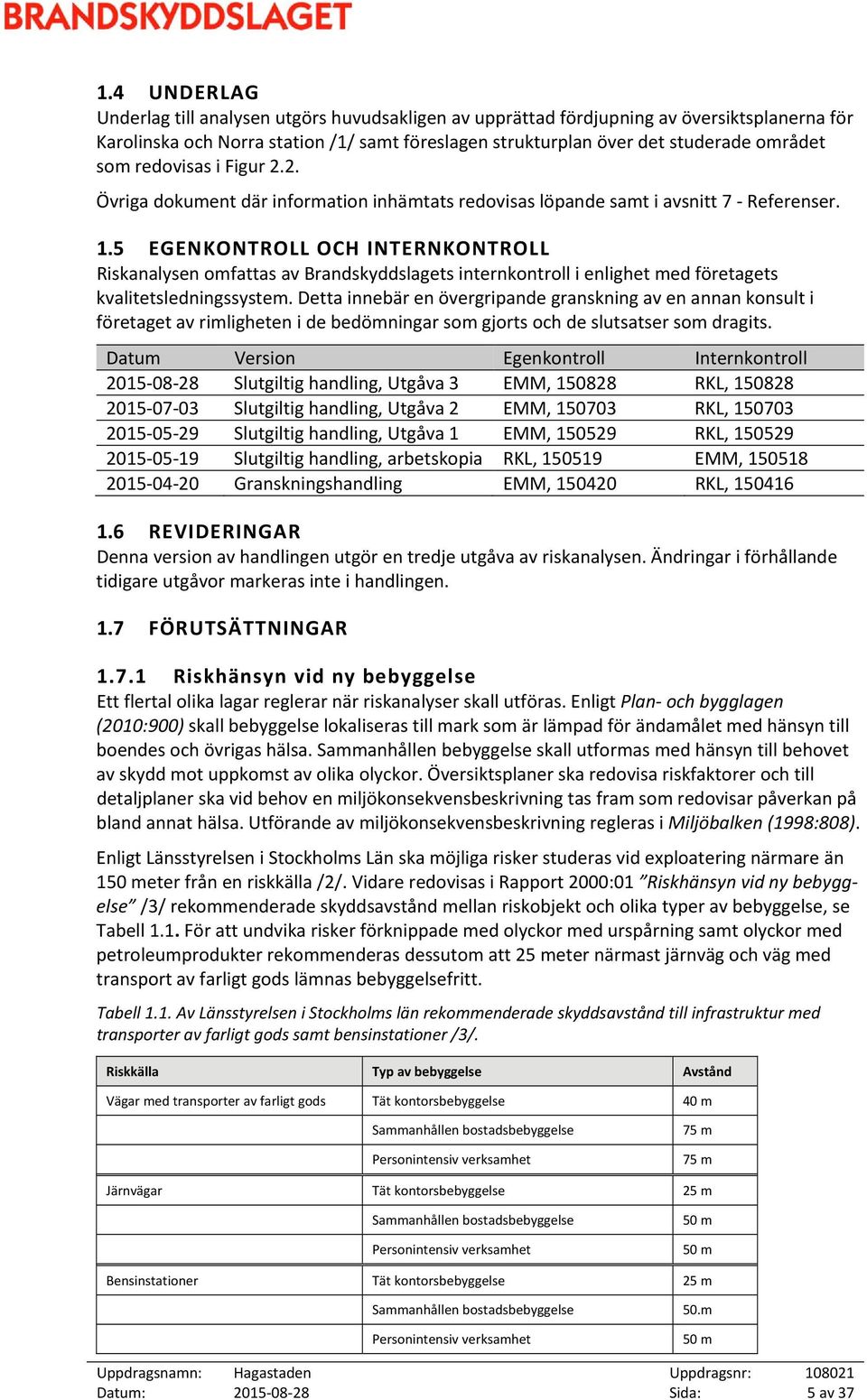 5 EGENKONTROLL OCH INTERNKONTROLL Riskanalysen omfattas av Brandskyddslagets internkontroll i enlighet med företagets kvalitetsledningssystem.