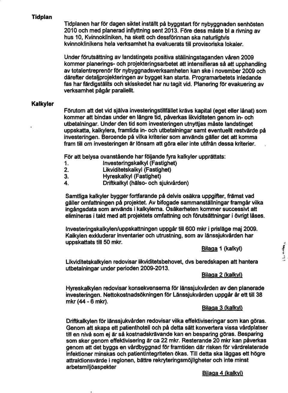 Underförutsättning av landstingets positiva ställningstaganden våren 2009 kommer planerings- och projekteringsarbetet att intensifieras så att upphandling av totalentreprenör för