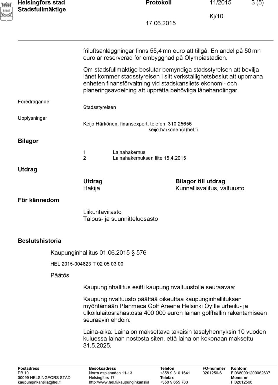 planeringsavdelning att upprätta behövliga lånehandlingar. Föredragande Upplysningar Stadsstyrelsen Keijo Härkönen, finansexpert, telefon: 310 25656 Bilagor 1 Lainahakemus 2 Lainahakemuksen liite 15.