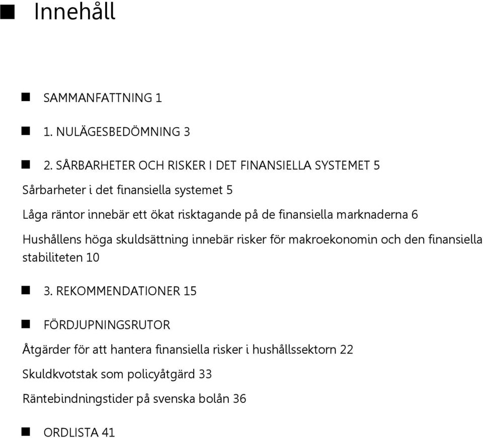 risktagande på de finansiella marknaderna 6 Hushållens höga skuldsättning innebär risker för makroekonomin och den finansiella