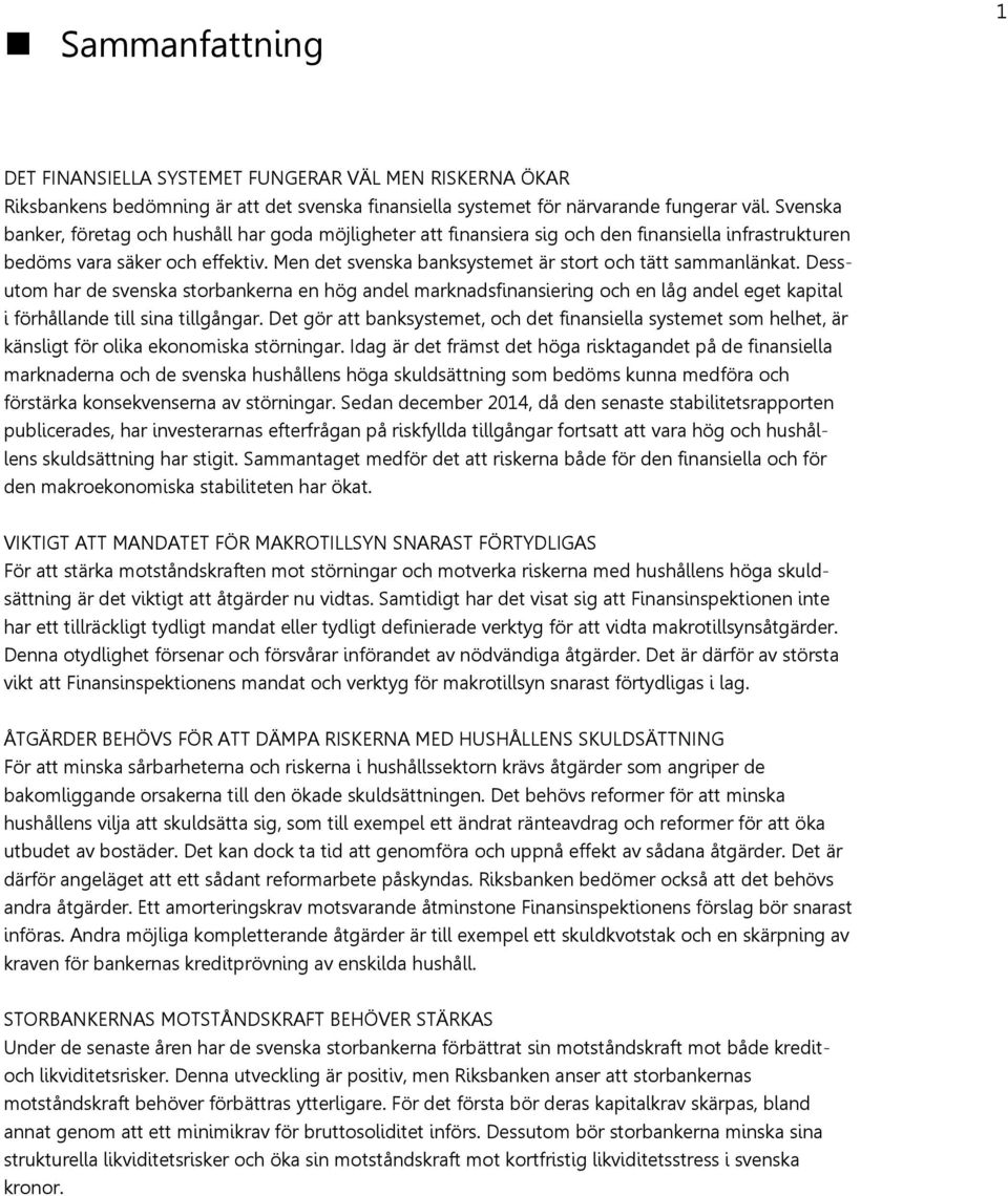 Men det svenska banksystemet är stort och tätt sammanlänkat. Dessutom har de svenska storbankerna en hög andel marknadsfinansiering och en låg andel eget kapital i förhållande till sina tillgångar.