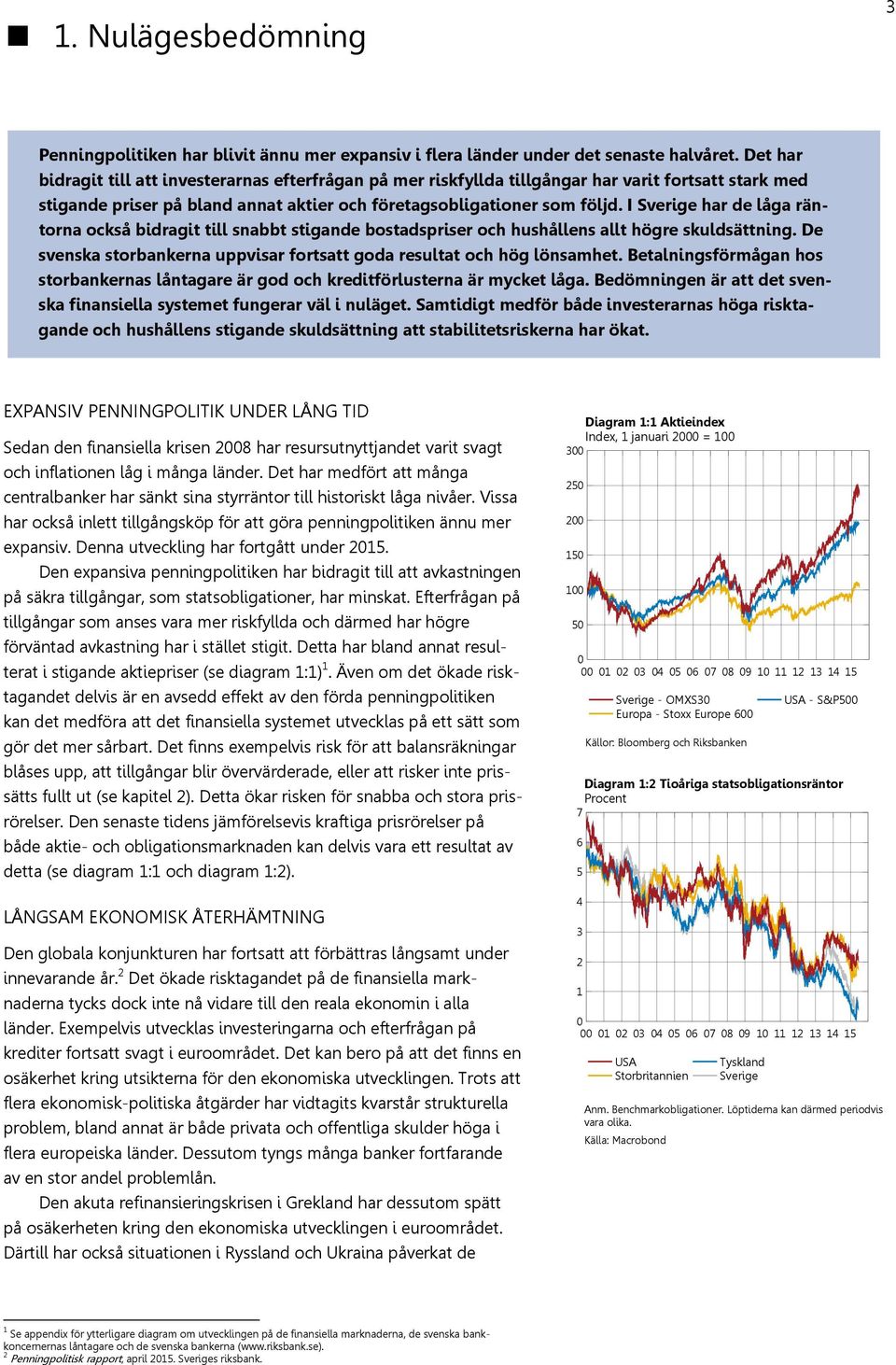 I Sverige har de låga räntorna också bidragit till snabbt stigande bostadspriser och hushållens allt högre skuldsättning. De svenska storbankerna uppvisar fortsatt goda resultat och hög lönsamhet.