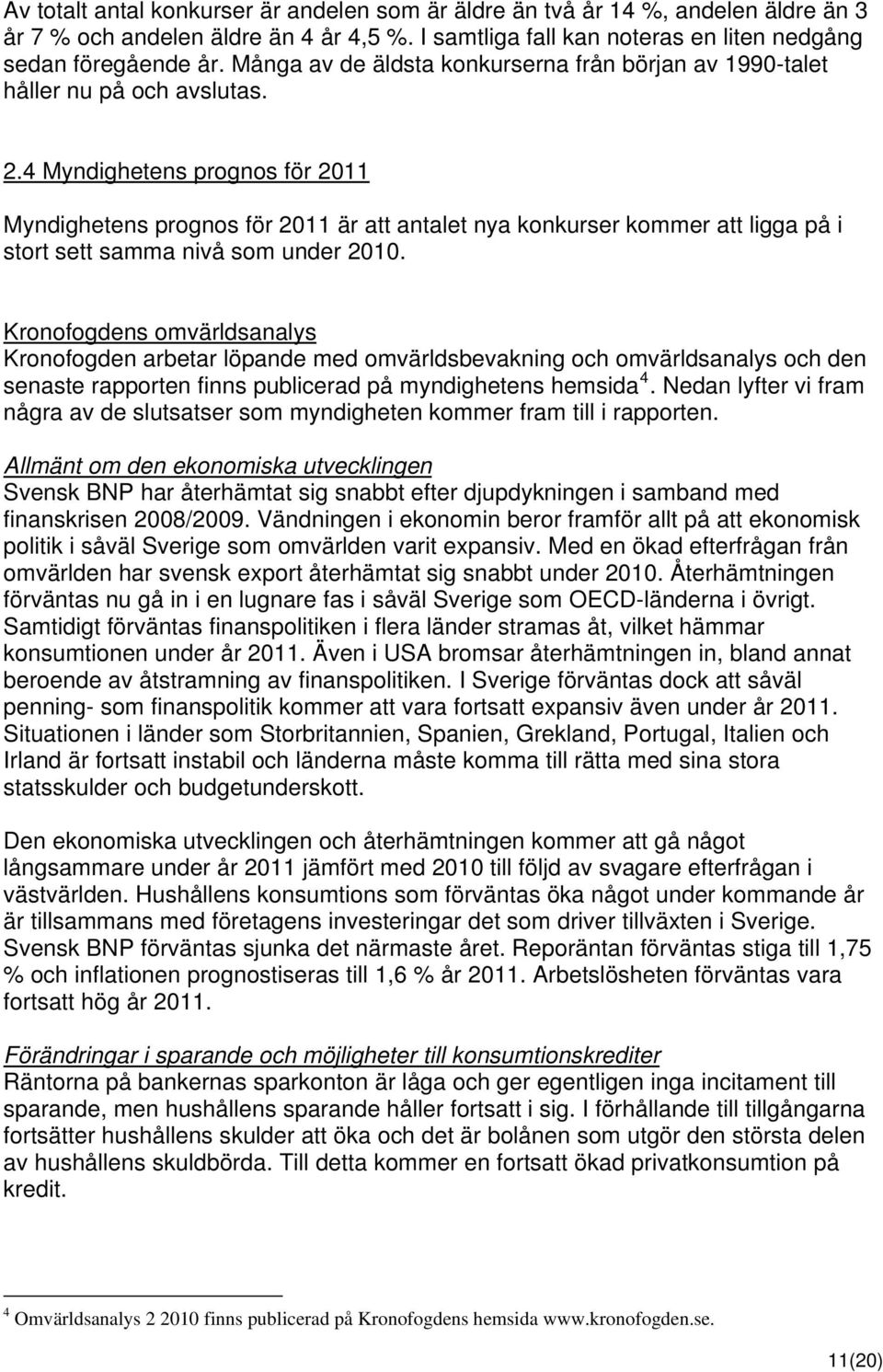 4 Myndighetens prognos för 2011 Myndighetens prognos för 2011 är att antalet nya konkurser kommer att ligga på i stort sett samma nivå som under 2010.