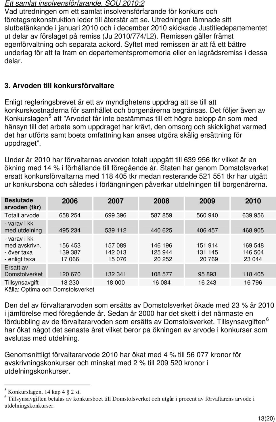 Remissen gäller främst egenförvaltning och separata ackord. Syftet med remissen är att få ett bättre underlag för att ta fram en departementspromemoria eller en lagrådsremiss i dessa delar. 3.