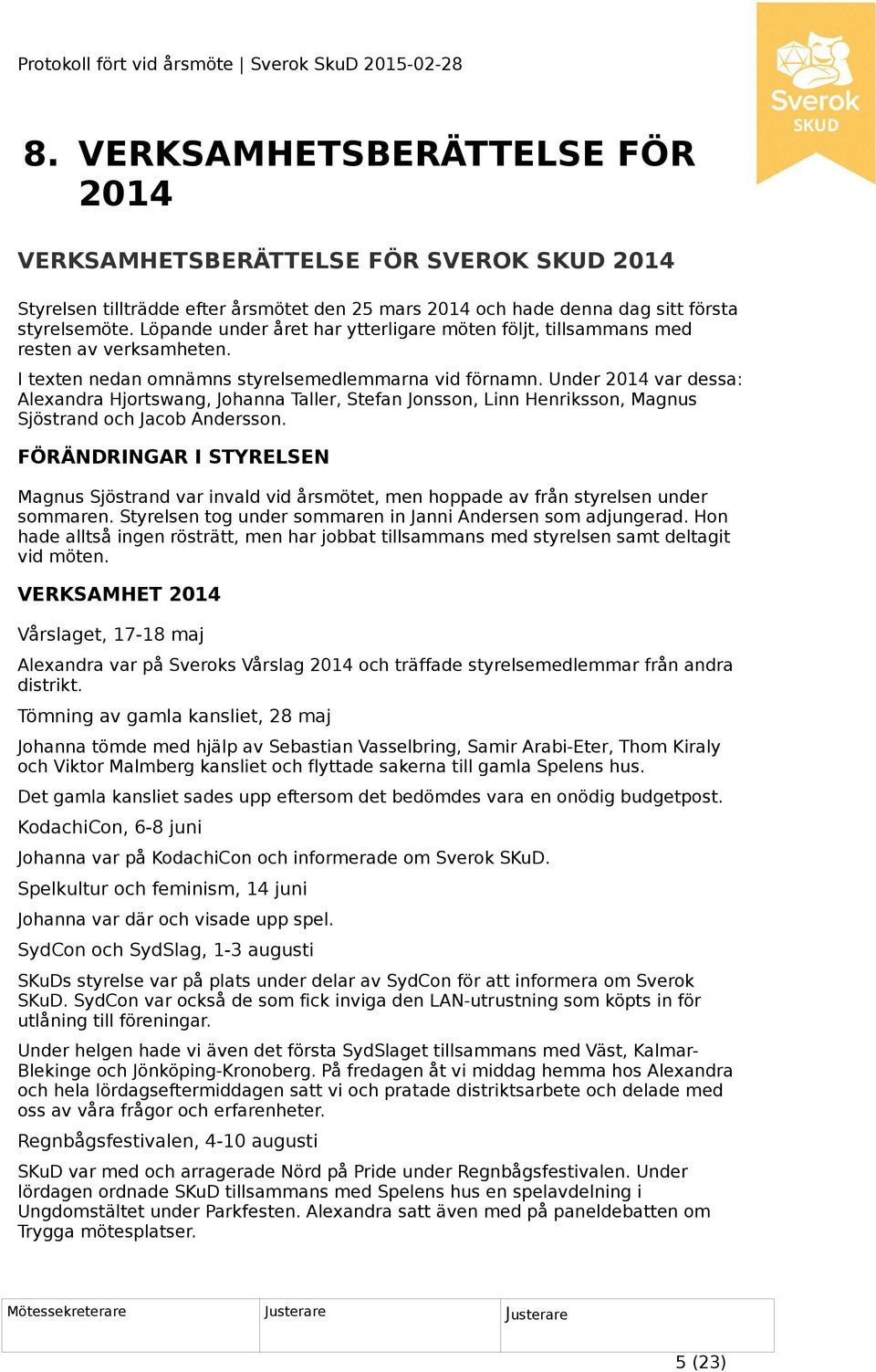 Under 2014 var dessa: Alexandra Hjortswang, Johanna Taller, Stefan Jonsson, Linn Henriksson, Magnus Sjöstrand och Jacob Andersson.