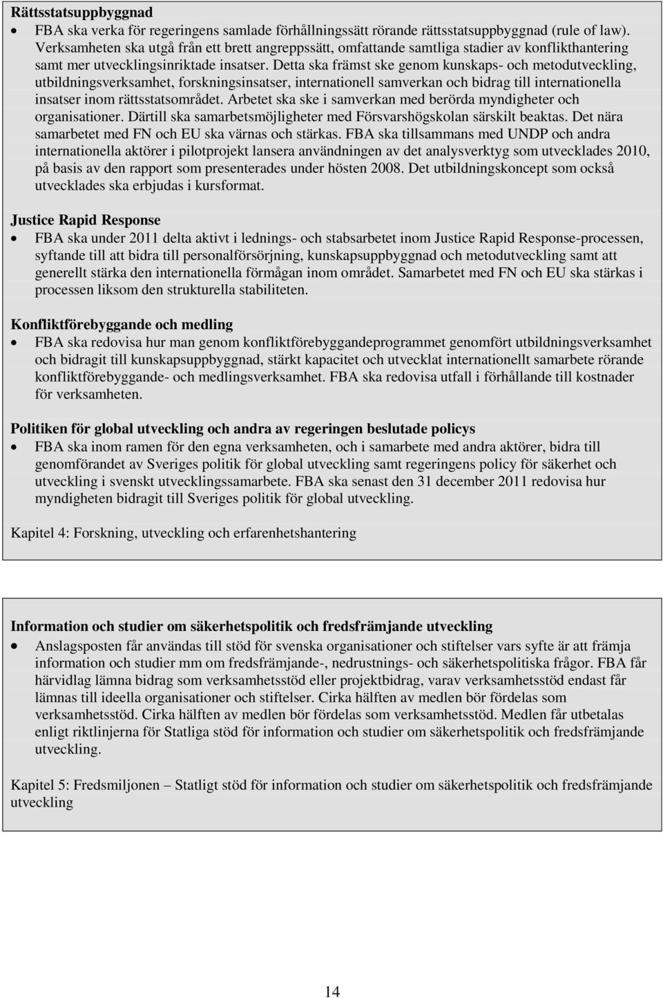 Detta ska främst ske genom kunskaps- och metodutveckling, utbildningsverksamhet, forskningsinsatser, internationell samverkan och bidrag till internationella insatser inom rättsstatsområdet.