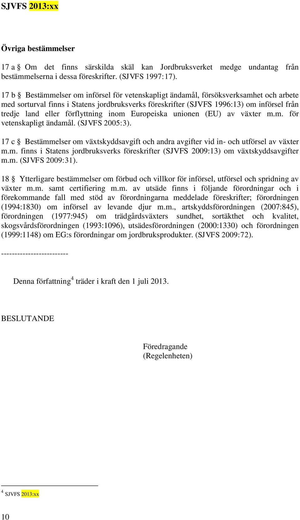 förflyttning inom Europeiska unionen (EU) av växter m.m. för vetenskapligt ändamål. (SJVFS 2005:3). 17 c Bestämmelser om växtskyddsavgift och andra avgifter vid in- och utförsel av växter m.m. finns i Statens jordbruksverks föreskrifter (SJVFS 2009:13) om växtskyddsavgifter m.