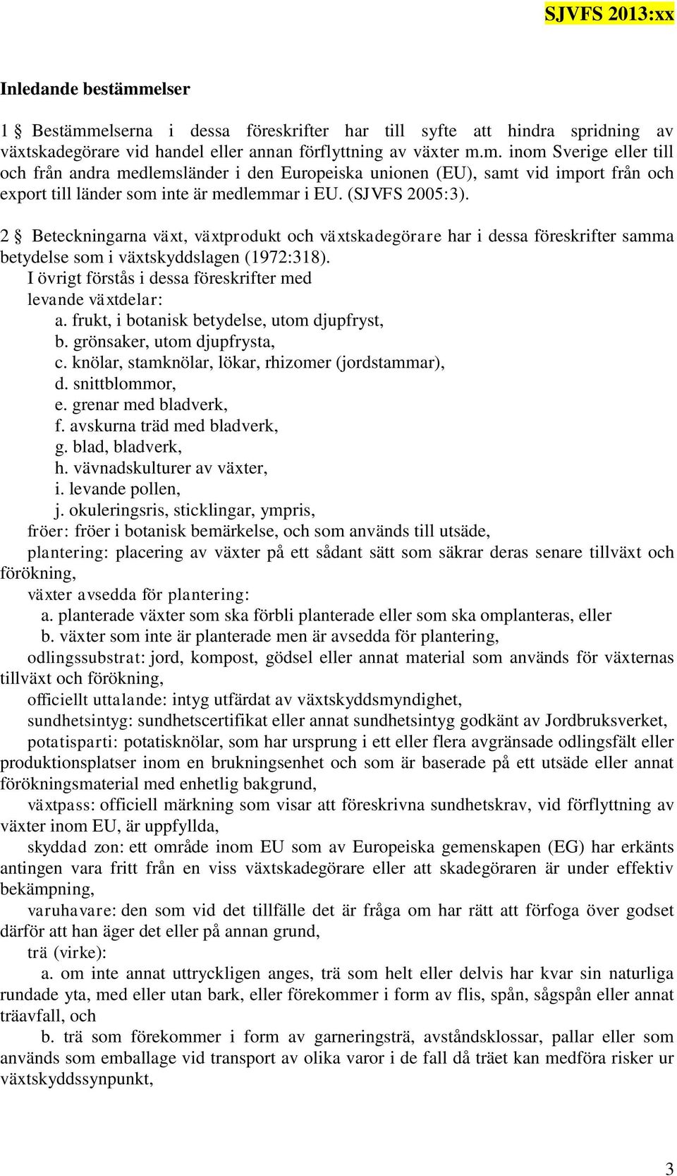 I övrigt förstås i dessa föreskrifter med levande växtdelar: a. frukt, i botanisk betydelse, utom djupfryst, b. grönsaker, utom djupfrysta, c. knölar, stamknölar, lökar, rhizomer (jordstammar), d.