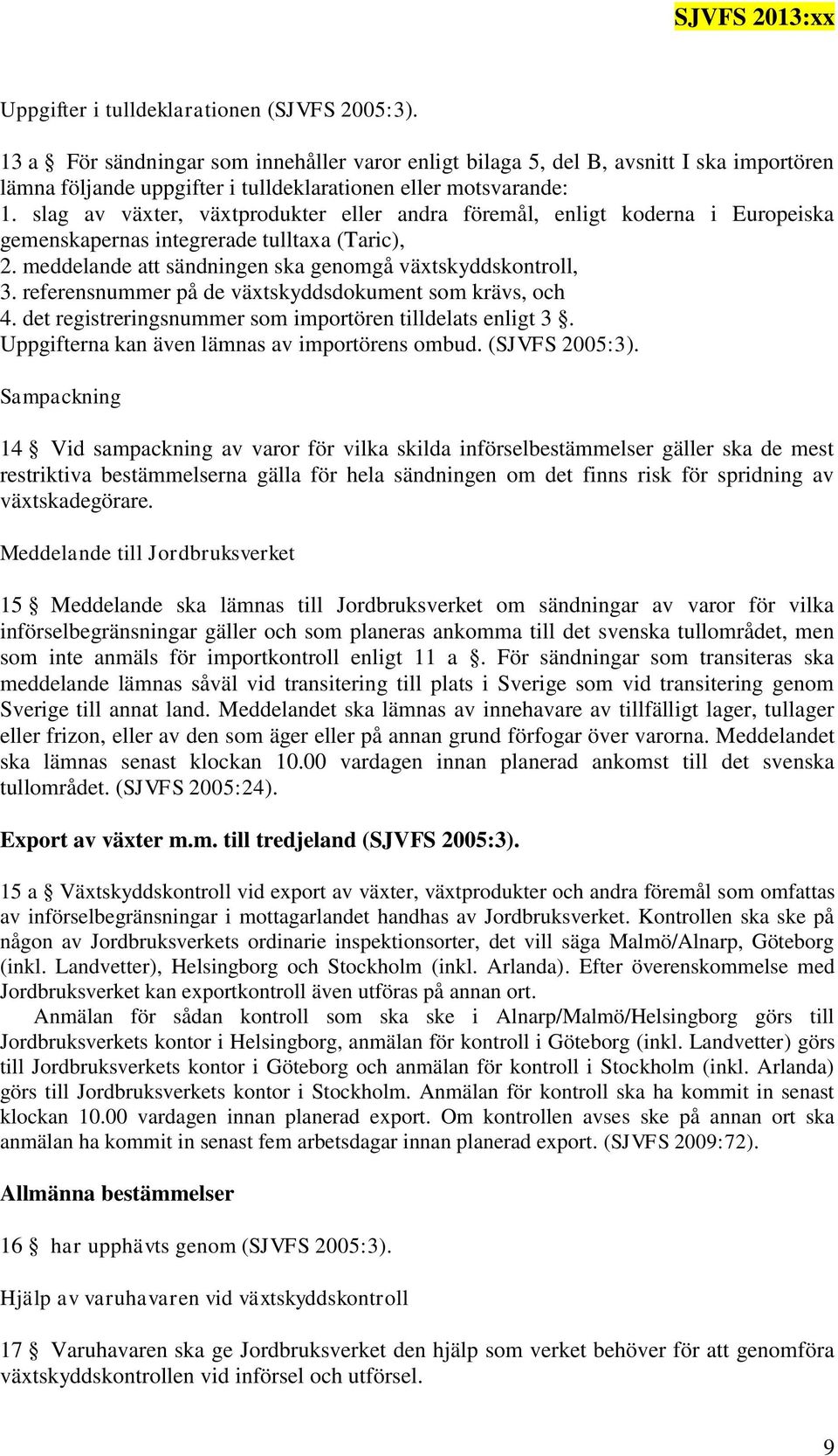 referensnummer på de växtskyddsdokument som krävs, och 4. det registreringsnummer som importören tilldelats enligt 3. Uppgifterna kan även lämnas av importörens ombud. (SJVFS 2005:3).