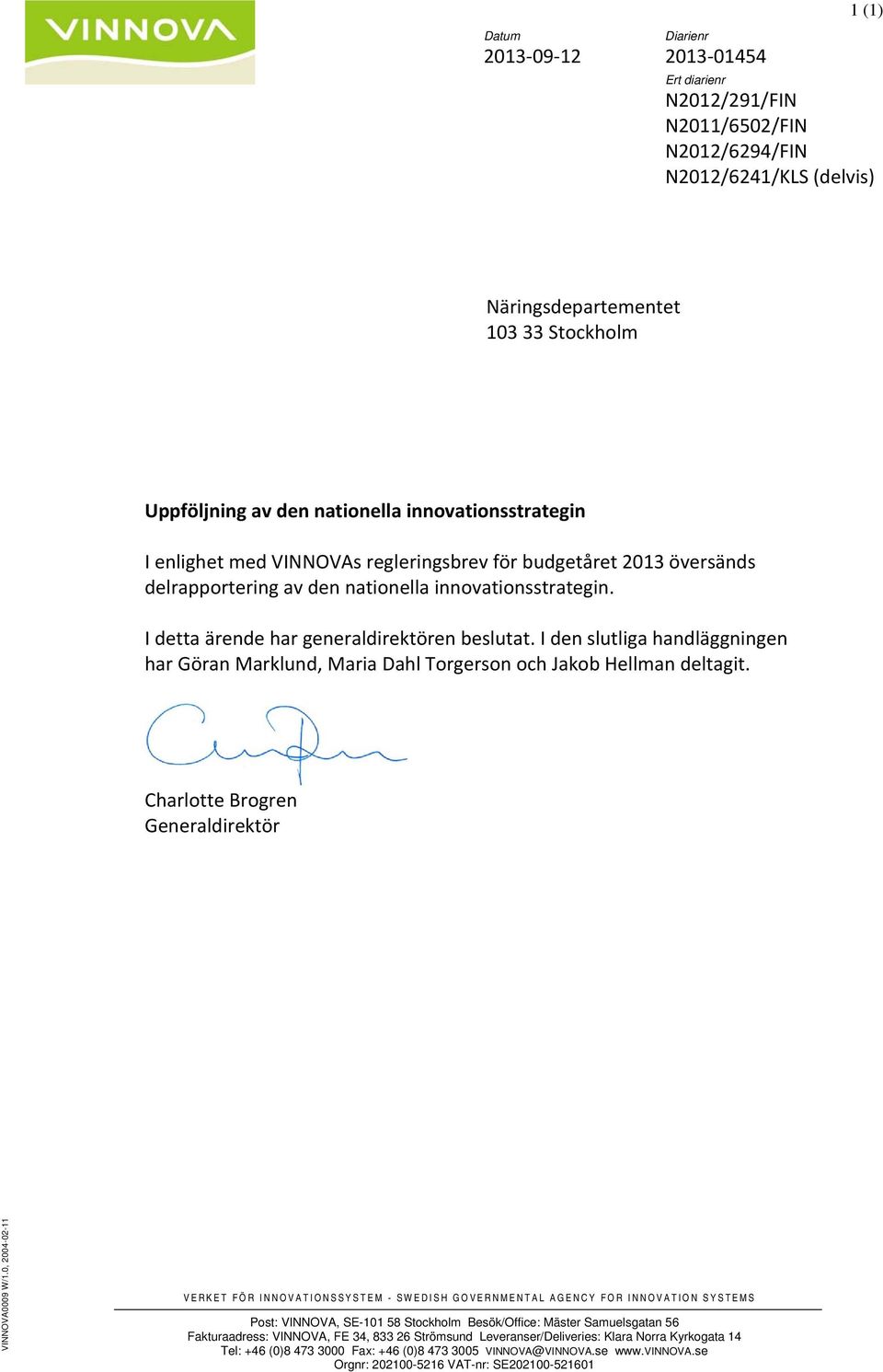 I den slutliga handläggningen har Göran Marklund, Maria Dahl Torgerson och Jakob Hellman deltagit. Charlotte Brogren Generaldirektör VINNOVA0009 W/1.