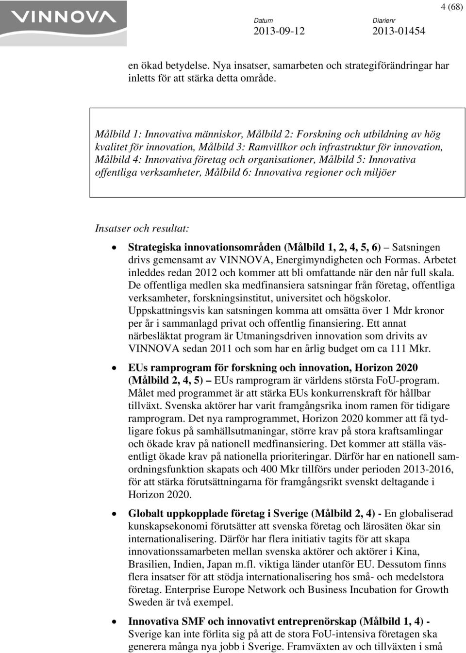 organisationer, Målbild 5: Innovativa offentliga verksamheter, Målbild 6: Innovativa regioner och miljöer Insatser och resultat: Strategiska innovationsområden (Målbild 1, 2, 4, 5, 6) Satsningen