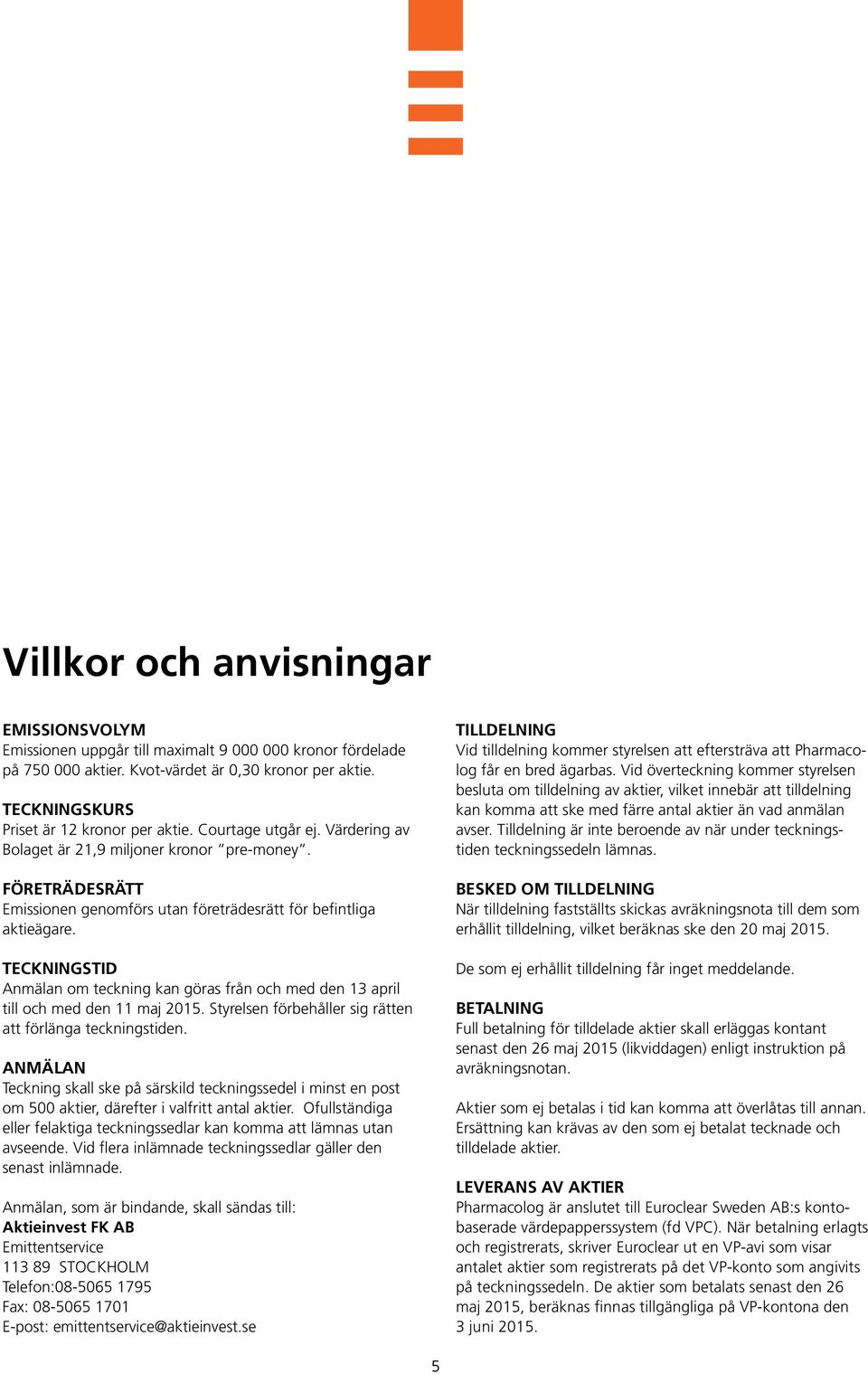 TECKNINGSTID Anmälan om teckning kan göras från och med den 13 april till och med den 11 maj 2015. Styrelsen förbehåller sig rätten att förlänga teckningstiden.