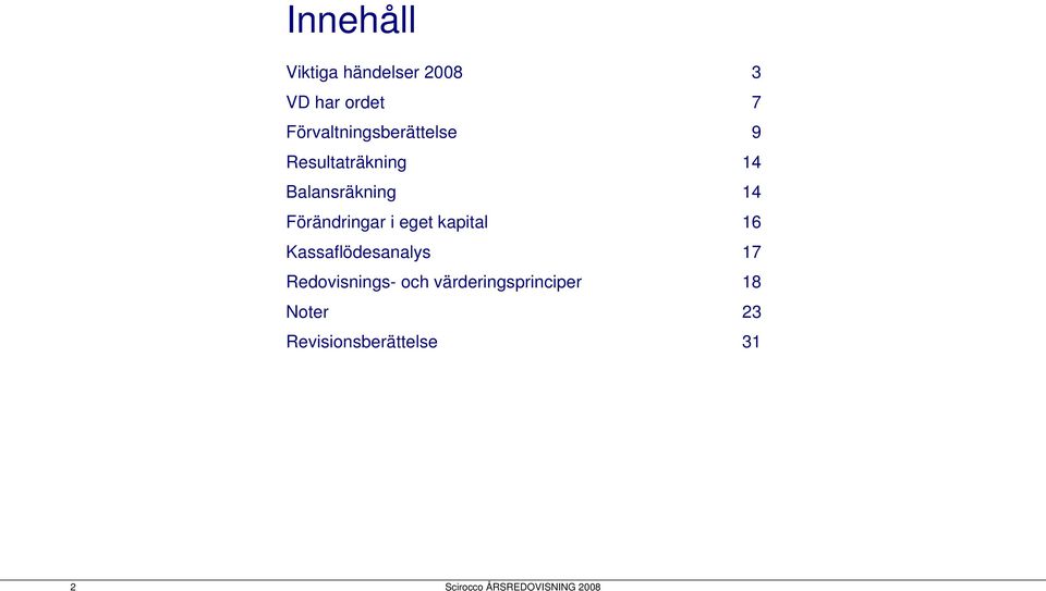 14 Förändringar i eget kapital 16 Kassaflödesanalys 17