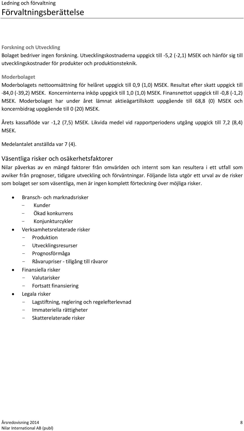 Moderbolaget Moderbolagets nettoomsättning för helåret uppgick till 0,9 (1,0) MSEK. Resultat efter skatt uppgick till 84,0 ( 39,2) MSEK. Koncerninterna inköp uppgick till 1,0 (1,0) MSEK.